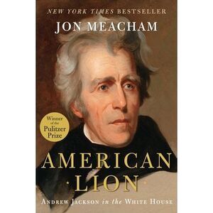 American Lion: Andrew Jackson in the White House -- Jon Meacham
